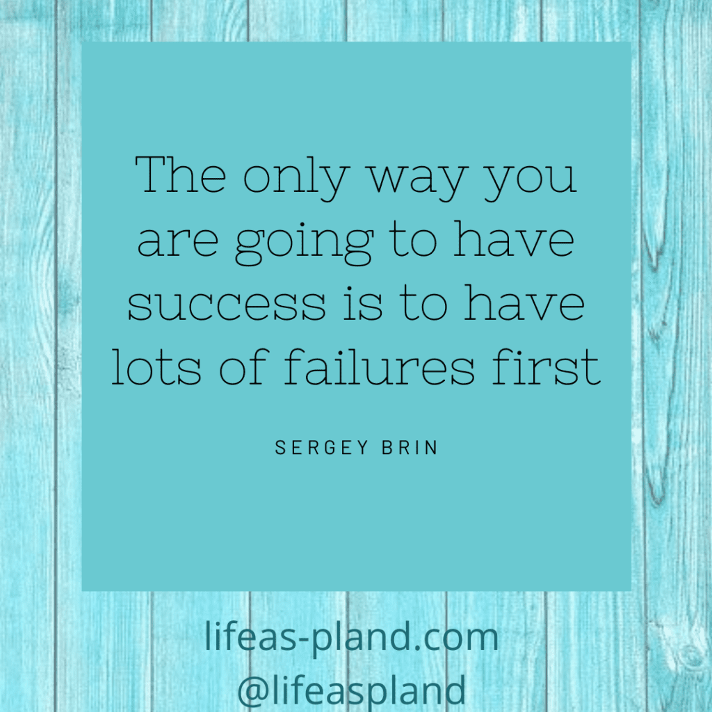 The only way you are going to have success is to have lots of failures first. Sergey Brin